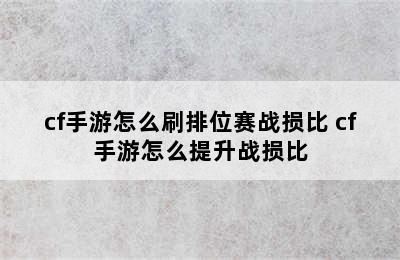 cf手游怎么刷排位赛战损比 cf手游怎么提升战损比